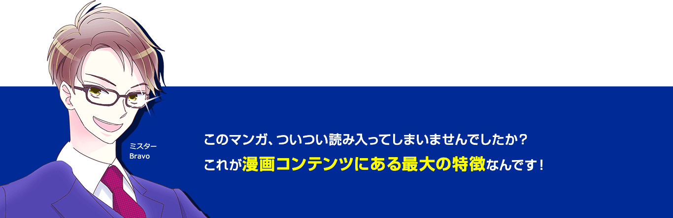 このマンガ,ついつい読み入ってしまいませんでしたか?これが漫画コンテンツにある最大の特徴なんです!
