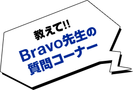 教えて!Bravo先生の質問コーナー