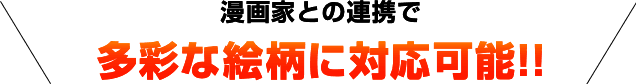 漫画家との連携で多彩な絵柄に対応可能!